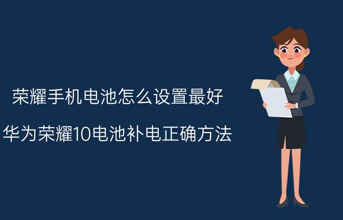 荣耀手机电池怎么设置最好 华为荣耀10电池补电正确方法？